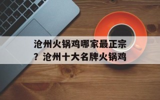 沧州火锅鸡哪家最正宗？沧州十大名牌火锅鸡