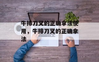 牛排刀叉的正确拿法使用，牛排刀叉的正确拿法