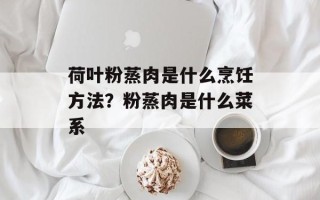 荷叶粉蒸肉是什么烹饪方法？粉蒸肉是什么菜系