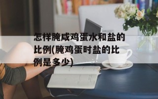 怎样腌咸鸡蛋水和盐的比例(腌鸡蛋时盐的比例是多少)
