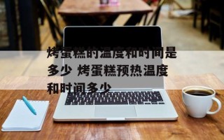 烤蛋糕的温度和时间是多少 烤蛋糕预热温度和时间多少