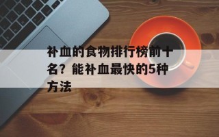 补血的食物排行榜前十名？能补血最快的5种方法