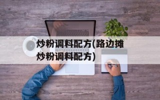 炒粉调料配方(路边摊炒粉调料配方)