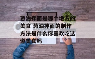 葱油拌面是哪个地方的美食 葱油拌面的制作方法是什么你喜欢吃这道美食吗