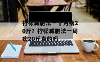 柠檬减肥法一个月瘦20斤？柠檬减肥法一周瘦20斤真的吗