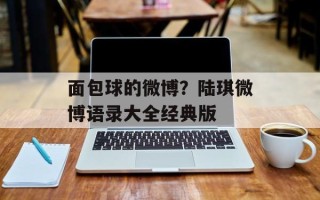 面包球的微博？陆琪微博语录大全经典版