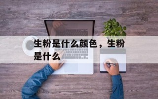 生粉是什么颜色，生粉是什么