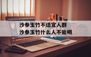 沙参玉竹不适宜人群 沙参玉竹什么人不能喝
