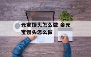 元宝馒头怎么做 金元宝馒头怎么做