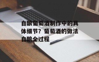 自酿葡萄酒制作中的具体细节？葡萄酒的做法自酿全过程