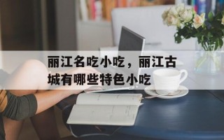丽江名吃小吃，丽江古城有哪些特色小吃