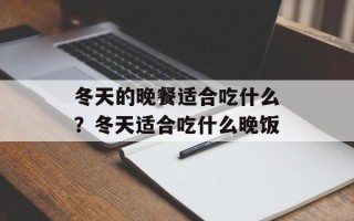 冬天的晚餐适合吃什么？冬天适合吃什么晚饭