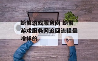 螃蟹游戏服务网 螃蟹游戏服务网追回流程是啥样的