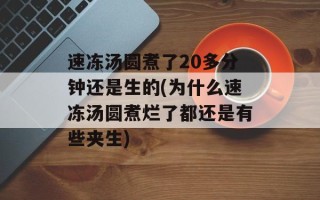 速冻汤圆煮了20多分钟还是生的(为什么速冻汤圆煮烂了都还是有些夹生)