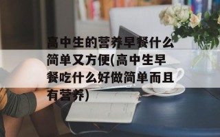 高中生的营养早餐什么简单又方便(高中生早餐吃什么好做简单而且有营养)