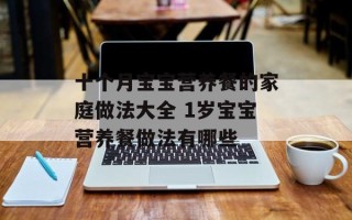 十个月宝宝营养餐的家庭做法大全 1岁宝宝营养餐做法有哪些