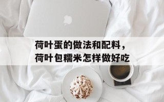 荷叶蛋的做法和配料，荷叶包糯米怎样做好吃