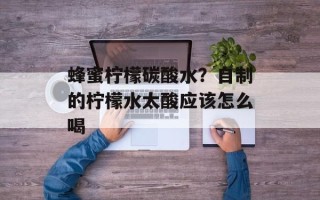 蜂蜜柠檬碳酸水？自制的柠檬水太酸应该怎么喝