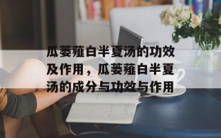 瓜蒌薤白半夏汤的功效及作用，瓜蒌薤白半夏汤的成分与功效与作用