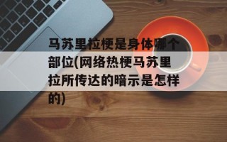 马苏里拉梗是身体哪个部位(网络热梗马苏里拉所传达的暗示是怎样的)
