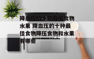降血压的十种最佳食物水果 降血压的十种最佳食物降压食物和水果有哪些