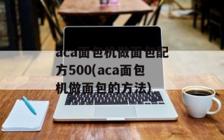 aca面包机做面包配方500(aca面包机做面包的方法)