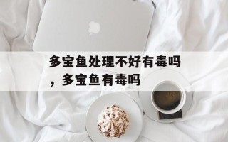 多宝鱼处理不好有毒吗，多宝鱼有毒吗