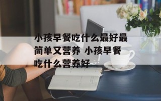 小孩早餐吃什么最好最简单又营养 小孩早餐吃什么营养好