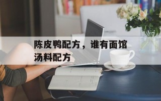 陈皮鸭配方，谁有面馆汤料配方