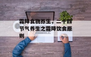 霜降食物养生，二十四节气养生之霜降饮食原则