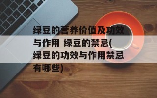 绿豆的营养价值及功效与作用 绿豆的禁忌(绿豆的功效与作用禁忌有哪些)