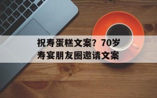 祝寿蛋糕文案？70岁寿宴朋友圈邀请文案