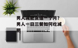 男人减肥食谱一个月？男人一日三餐如何吃减肥