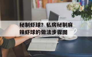 秘制虾球？私房秘制麻辣虾球的做法步骤图
