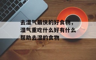 去湿气最快的好食物，湿气重吃什么好有什么帮助去湿的食物