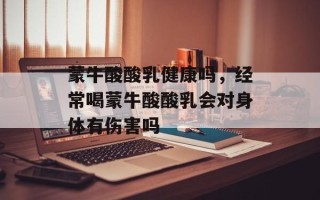 蒙牛酸酸乳健康吗，经常喝蒙牛酸酸乳会对身体有伤害吗