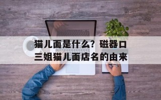 猫儿面是什么？磁器口三姐猫儿面店名的由来
