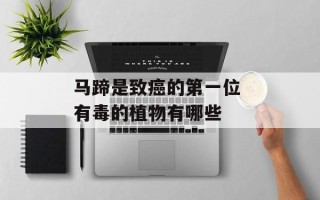 马蹄是致癌的第一位 有毒的植物有哪些