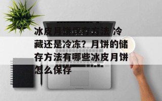 冰皮月饼保存方法 冷藏还是冷冻？月饼的储存方法有哪些冰皮月饼怎么保存
