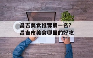 昌吉美食推荐第一名？昌吉市美食哪里的好吃