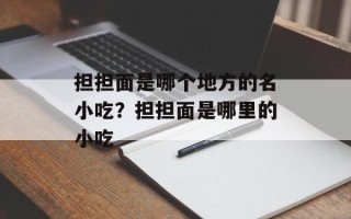 担担面是哪个地方的名小吃？担担面是哪里的小吃