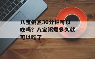 八宝粥煮30分钟可以吃吗？八宝粥煮多久就可以吃了