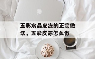 五彩水晶皮冻的正宗做法，五彩皮冻怎么做