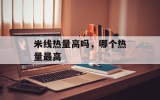 米线热量高吗，哪个热量最高