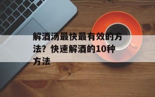 解酒汤最快最有效的方法？快速解酒的10种方法