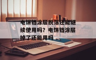 电饼铛涂层脱落还能继续使用吗？电饼铛涂层掉了还能用吗