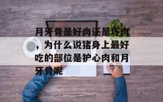 月牙骨是好肉还是坏肉，为什么说猪身上最好吃的部位是护心肉和月牙骨呢