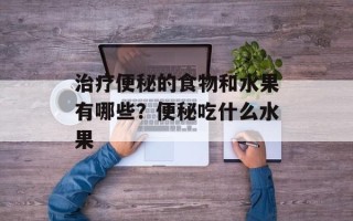 治疗便秘的食物和水果有哪些？便秘吃什么水果