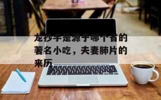 龙抄手是源于哪个省的著名小吃，夫妻肺片的来历