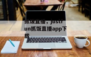 抓饭直播，justfun抓饭直播app下载